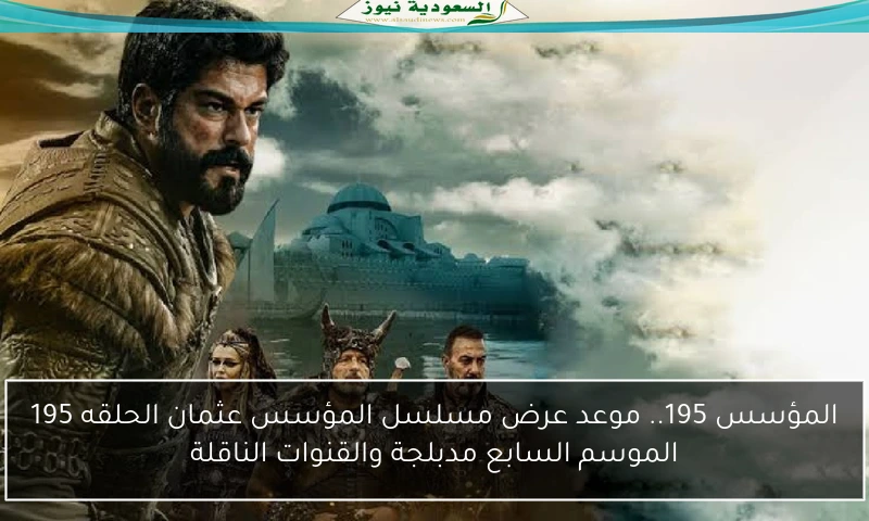 المؤسس 195.. موعد عرض مسلسل المؤسس عثمان الحلقه 195 الموسم السابع مدبلجة والقنوات الناقلة