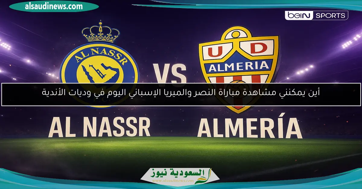 ألمرية ضد النصر يلا شوت.. أين يمكنني مشاهدة مباراة النصر والميريا الإسباني اليوم في وديات الأندية