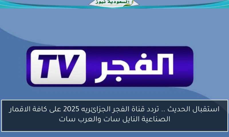 استقبال الحديث .. تردد قناة الفجر الجزائريه 2025 على كافة الاقمار الصناعية النايل سات والعرب سات
