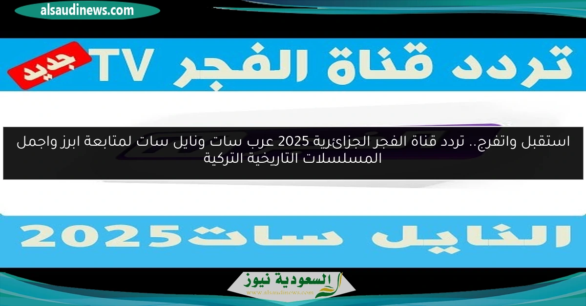 استقبل واتفرج.. تردد قناة الفجر الجزائرية 2025 عرب سات ونايل سات لمتابعة ابرز واجمل المسلسلات التاريخية التركية
