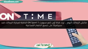 تردد قناة اون تايم سبورت الناقلة لمباراة الزمالك وسيراميكا اليوم