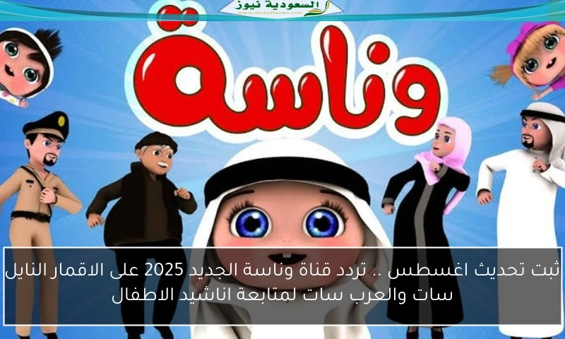 ثبت تحديث اغسطس .. تردد قناة وناسة الجديد 2025 على الاقمار النايل سات والعرب سات لمتابعة اناشيد الاطفال