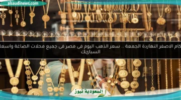 سعر الذهب اليوم فى محلات الصاغة بمصر