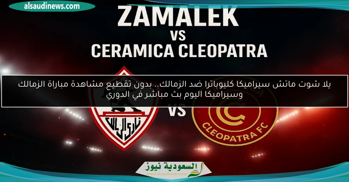 فوز الزمالك في الماتش الأول ضد سيراميكا.. نتيجة مباراة الزمالك وسيراميكا كليوباترا اليوم في الدوري