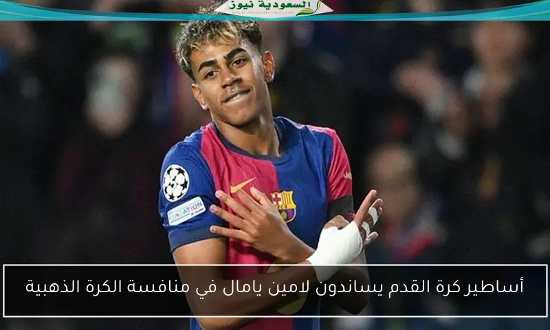 أساطير كرة القدم يساندون لامين يامال في منافسة الكرة الذهبية
