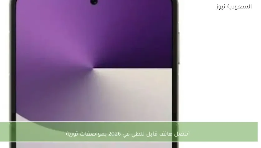 أفضل هاتف قابل للطي في 2026 بمواصفات ثورية