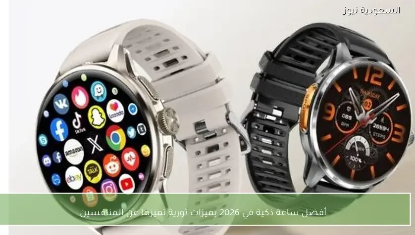 أفضل ساعة ذكية في 2026 بميزات ثورية تميزها عن المنافسين