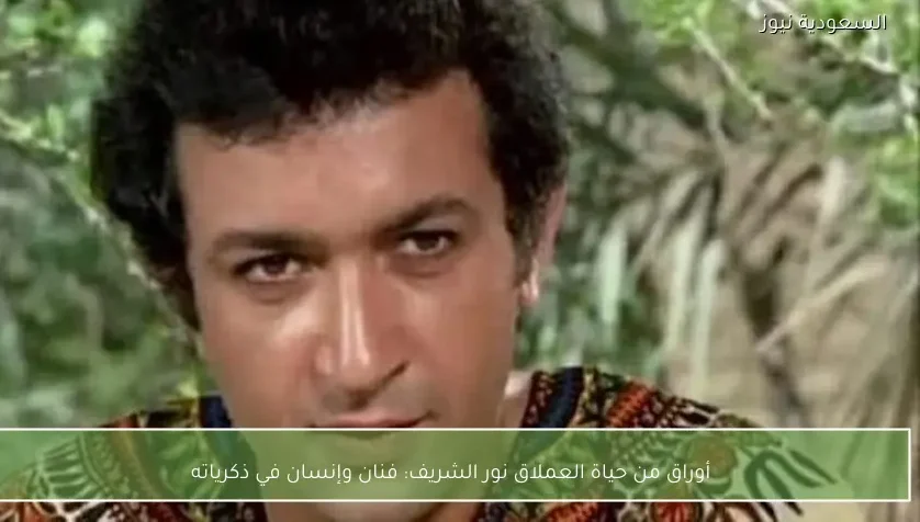 أوراق من حياة العملاق نور الشريف: فنان وإنسان في ذكرياته