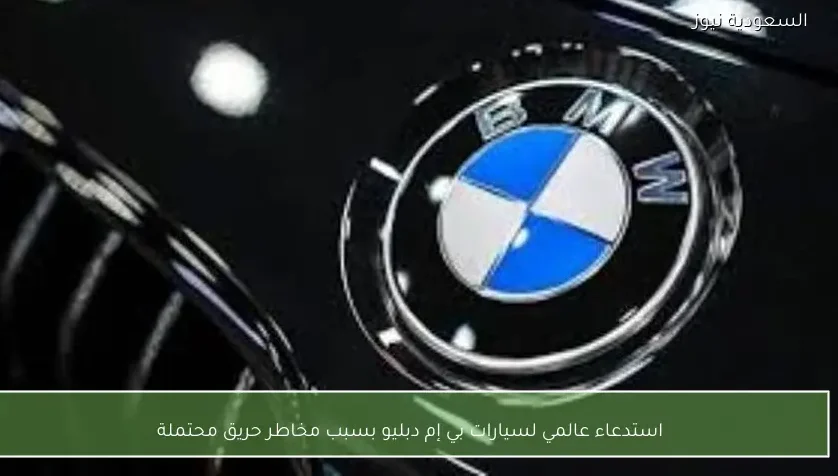 استدعاء عالمي لسيارات بي إم دبليو بسبب مخاطر حريق محتملة