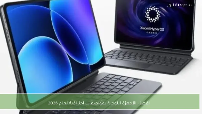 أفضل الأجهزة اللوحية بمواصفات احترافية لعام 2026