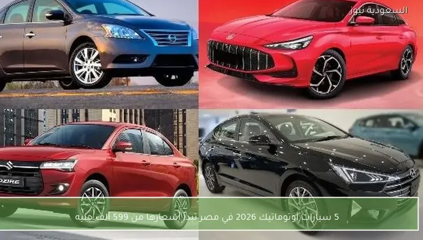5 سيارات أوتوماتيك 2026 في مصر تبدأ أسعارها من 599 ألف جنيه