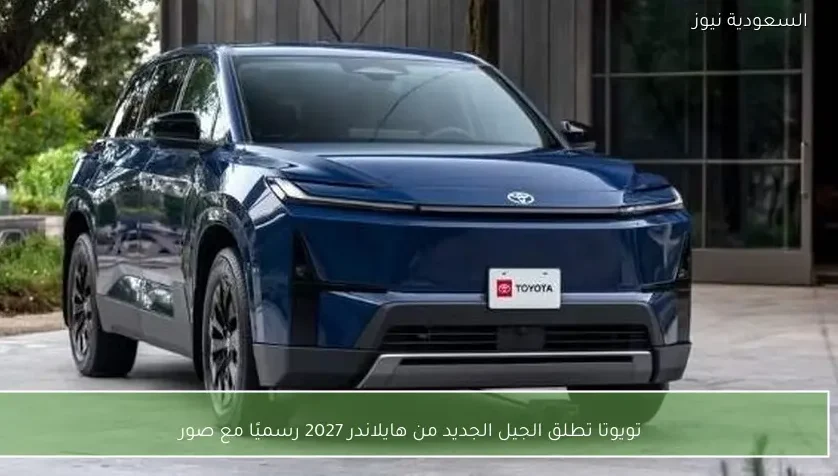 تويوتا تطلق الجيل الجديد من هايلاندر 2027 رسميًا مع صور