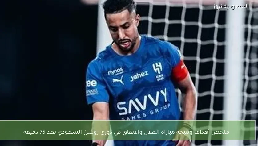 ملخص أهداف ونتيجة مباراة الهلال والاتفاق في دوري روشن السعودي بعد 75 دقيقة
