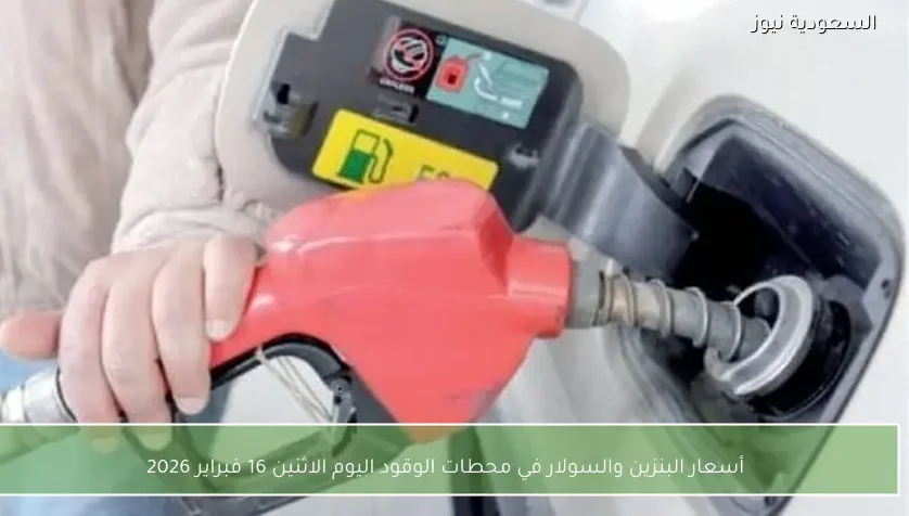 أسعار البنزين والسولار في محطات الوقود اليوم الاثنين 16 فبراير 2026