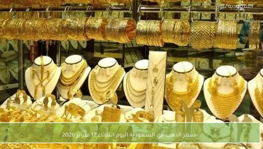 سعر الذهب في السعودية اليوم الثلاثاء 17 فبراير 2026