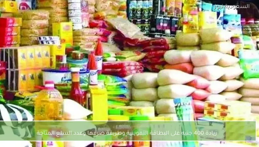 زيادة 400 جنيه على البطاقة التموينية وطريقة صرفها وعدد السلع المتاحة