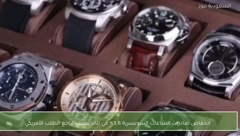 انخفاض صادرات الساعات السويسرية 3.6% في يناير بسبب تراجع الطلب الأمريكي