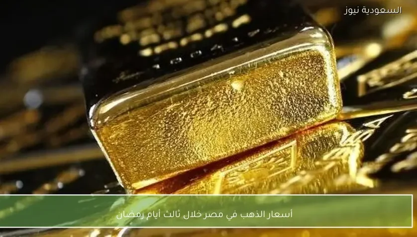 أسعار الذهب في مصر خلال ثالث أيام رمضان