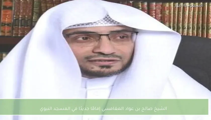 الشيخ صالح بن عواد المغامسي إمامًا جديدًا في المسجد النبوي