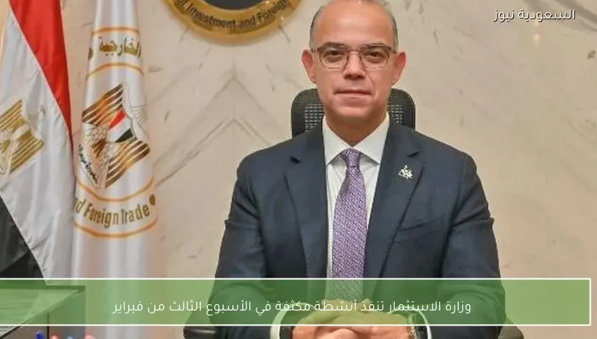 وزارة الاستثمار تنفذ أنشطة مكثفة في الأسبوع الثالث من فبراير