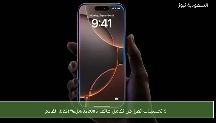 5 تحسينات تعزز من تكامل هاتف “أبل” القادم