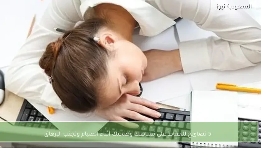 5 نصائح للحفاظ على نشاطك وصحتك أثناء الصيام وتجنب الإرهاق