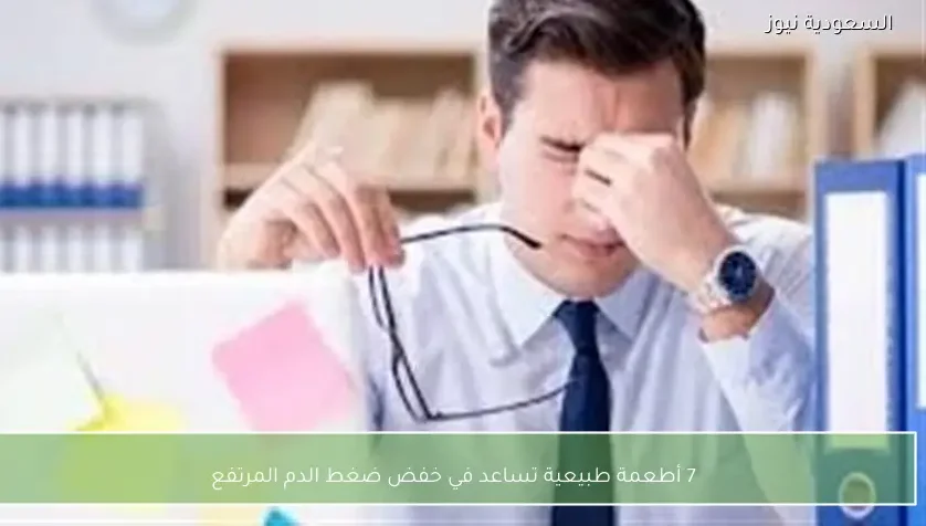 7 أطعمة طبيعية تساعد في خفض ضغط الدم المرتفع