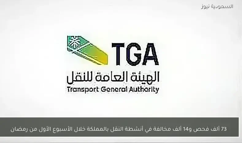73 ألف فحص و14 ألف مخالفة في أنشطة النقل بالمملكة خلال الأسبوع الأول من رمضان