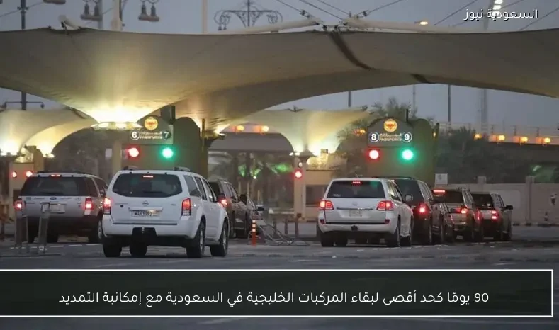 90 يومًا كحد أقصى لبقاء المركبات الخليجية في السعودية مع إمكانية التمديد