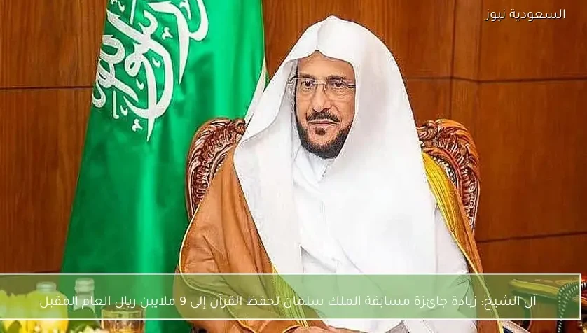 آل الشيخ: زيادة جائزة مسابقة الملك سلمان لحفظ القرآن إلى 9 ملايين ريال العام المقبل