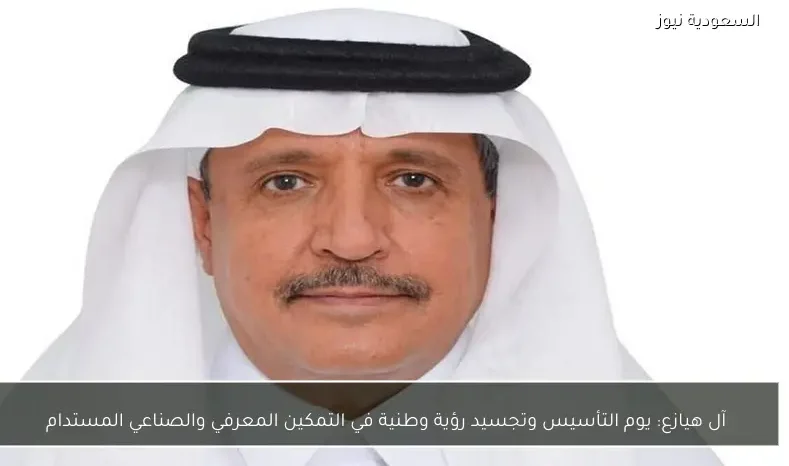 آل هيازع: يوم التأسيس وتجسيد رؤية وطنية في التمكين المعرفي والصناعي المستدام