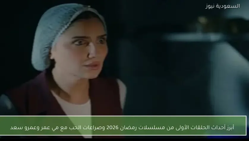 أبرز أحداث الحلقات الأولى من مسلسلات رمضان 2026 وصراعات الحب مع مي عمر وعمرو سعد