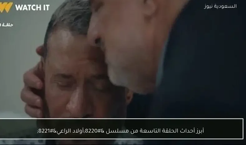 أبرز أحداث الحلقة التاسعة من مسلسل “أولاد الراعي”