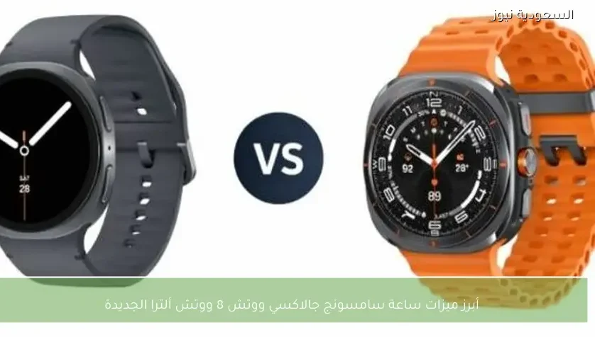 أبرز ميزات ساعة سامسونج جالاكسي ووتش 8 ووتش ألترا الجديدة