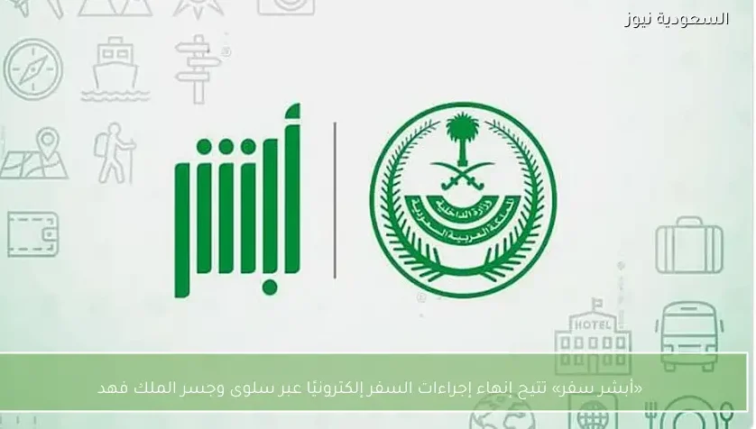 «أبشر سفر» تتيح إنهاء إجراءات السفر إلكترونيًا عبر سلوى وجسر الملك فهد