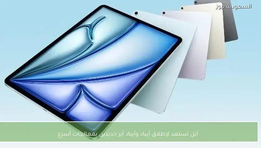 أبل تستعد لإطلاق آيباد وآيباد آير جديدين بمعالجات أسرع