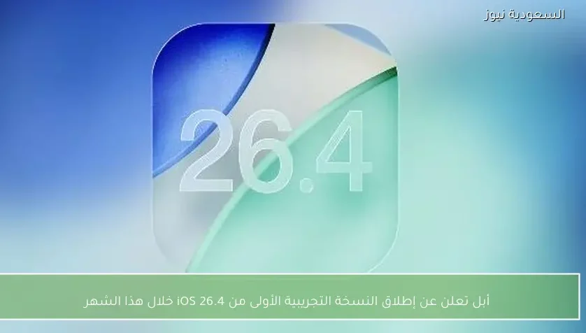 أبل تعلن عن إطلاق النسخة التجريبية الأولى من iOS 26.4 خلال هذا الشهر