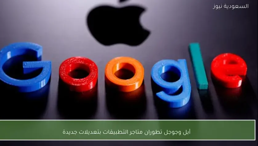 أبل وجوجل تطوران متاجر التطبيقات بتعديلات جديدة