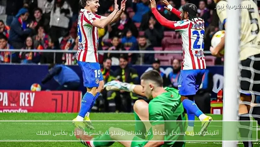 أتليتكو مدريد يسجل أهدافًا في شباك برشلونة بالشوط الأول بكأس الملك