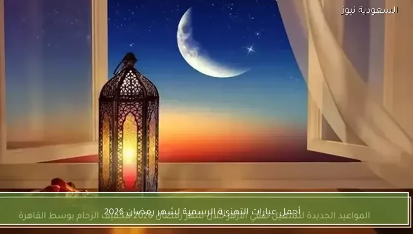 أجمل عبارات التهنئة الرسمية لشهر رمضان 2026