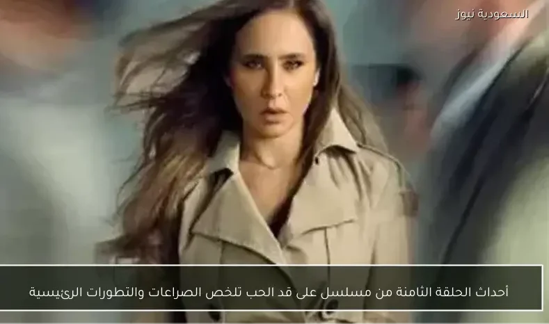 أحداث الحلقة الثامنة من مسلسل على قد الحب تلخص الصراعات والتطورات الرئيسية