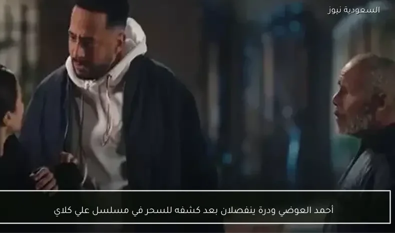 أحمد العوضي ودرة ينفصلان بعد كشفه للسحر في مسلسل علي كلاي