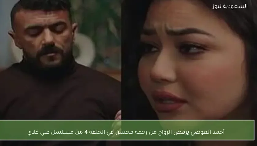 أحمد العوضي يرفض الزواج من رحمة محسن في الحلقة 4 من مسلسل علي كلاي