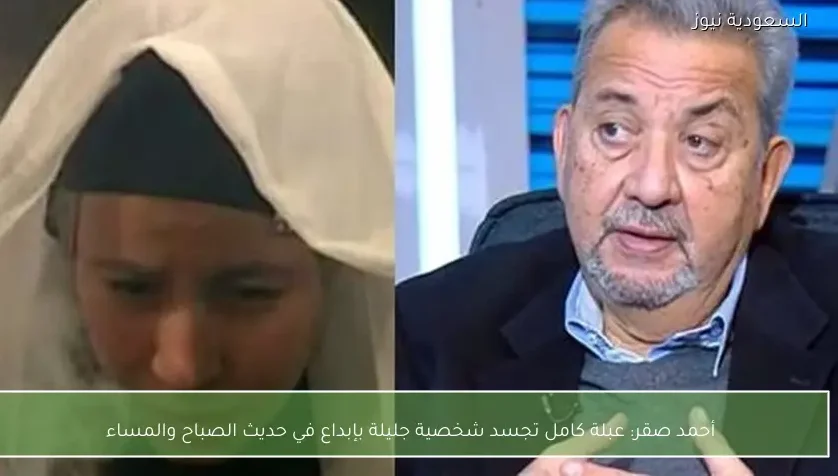 أحمد صقر: عبلة كامل تجسد شخصية جليلة بإبداع في حديث الصباح والمساء