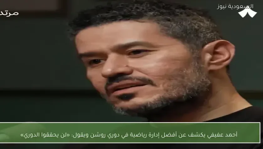 أحمد عفيفي يكشف عن أفضل إدارة رياضية في دوري روشن ويقول: «لن يحققوا الدوري»