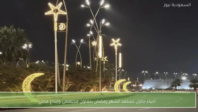 أحياء جازان تستعد لشهر رمضان بتعاون مجتمعي وإبداع محلي