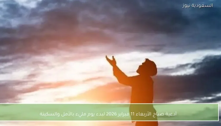 أدعية صباح الأربعاء 11 فبراير 2026 لبدء يوم مليء بالأمل والسكينة