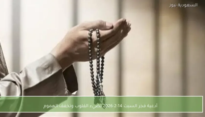 أدعية فجر السبت 14-2-2026 تضيء القلوب وتخفف الهموم