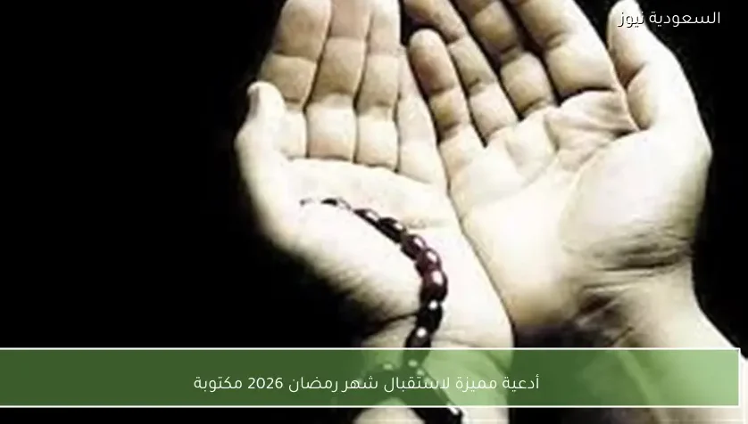 أدعية مميزة لاستقبال شهر رمضان 2026 مكتوبة