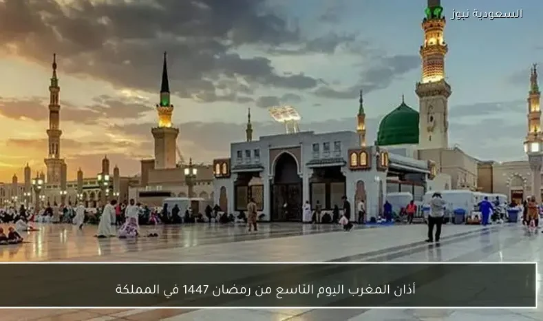 أذان المغرب اليوم التاسع من رمضان 1447 في المملكة